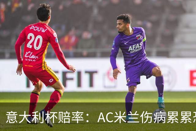 意大利杯赔率：AC米兰伤病累累恐难敌国米