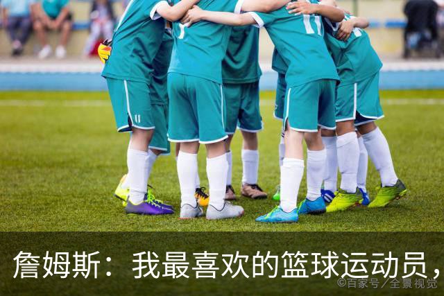 詹姆斯：我最喜欢的篮球运动员，我的灵感源泉是乔丹