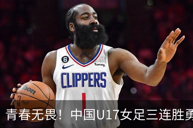 青春无畏！中国U17女足三连胜勇闯世界杯淘汰赛